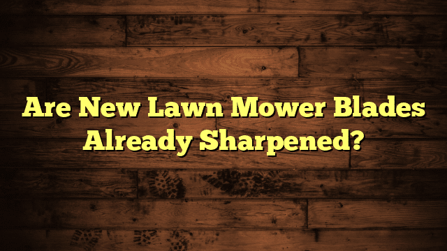 Are New Lawn Mower Blades Already Sharpened?