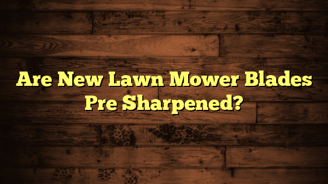 Are New Lawn Mower Blades Pre Sharpened?