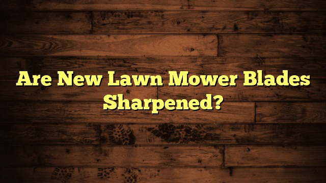 Are New Lawn Mower Blades Sharpened?