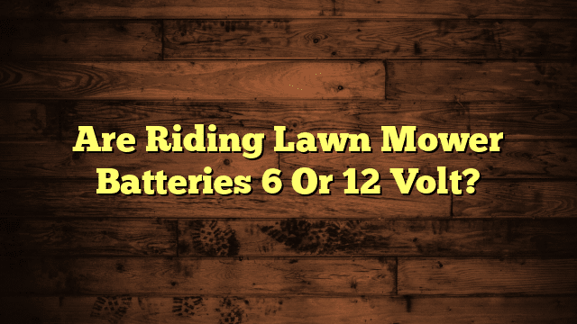 Are Riding Lawn Mower Batteries 6 Or 12 Volt?