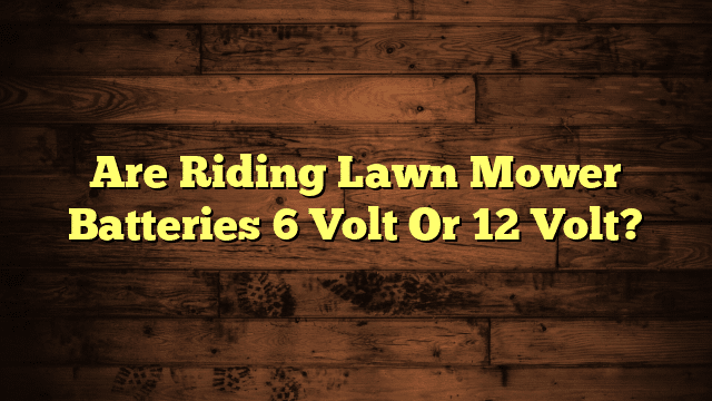Are Riding Lawn Mower Batteries 6 Volt Or 12 Volt?