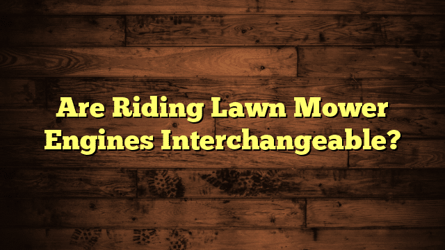 Are Riding Lawn Mower Engines Interchangeable?