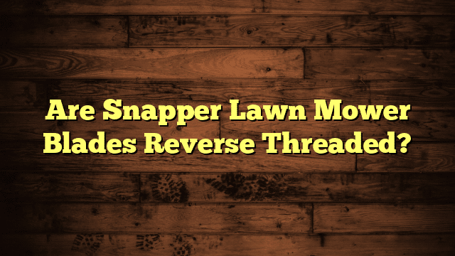 Are Snapper Lawn Mower Blades Reverse Threaded?