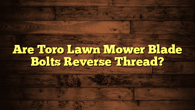 Are Toro Lawn Mower Blade Bolts Reverse Thread?
