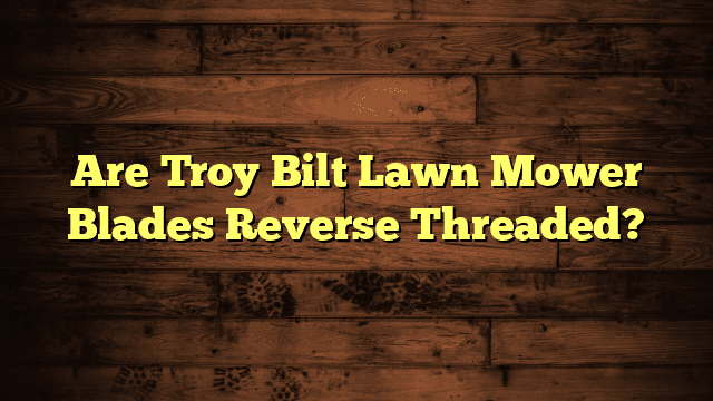 Are Troy Bilt Lawn Mower Blades Reverse Threaded?