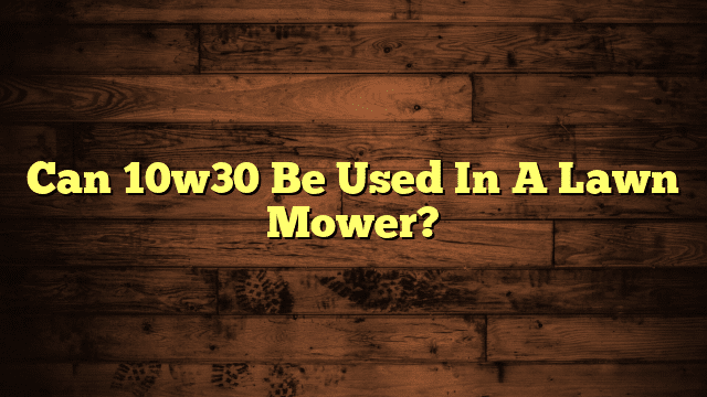 Can 10w30 Be Used In A Lawn Mower?
