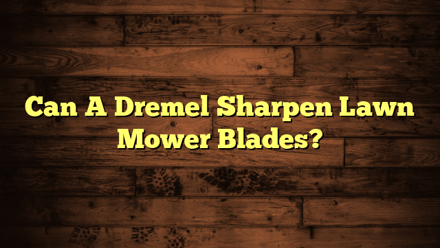 Can A Dremel Sharpen Lawn Mower Blades?