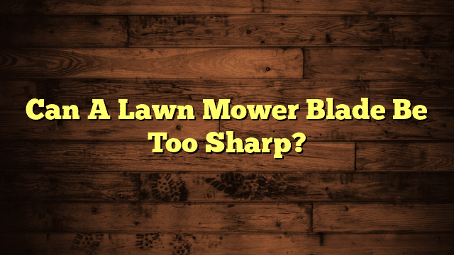 Can A Lawn Mower Blade Be Too Sharp?