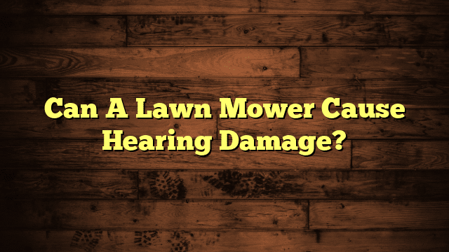 Can A Lawn Mower Cause Hearing Damage?