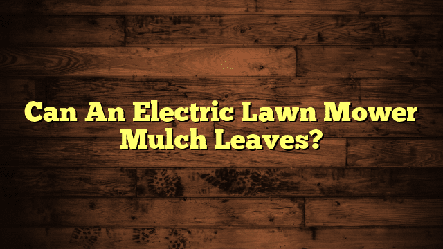 Can An Electric Lawn Mower Mulch Leaves?