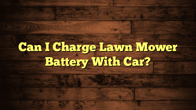 Can I Charge Lawn Mower Battery With Car?