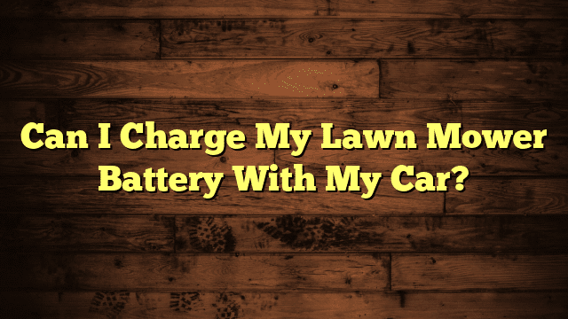Can I Charge My Lawn Mower Battery With My Car?