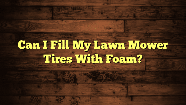 Can I Fill My Lawn Mower Tires With Foam?