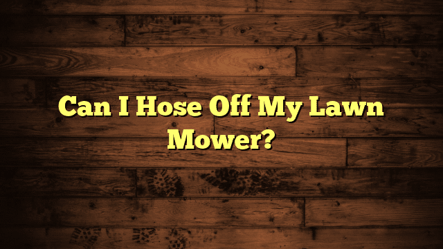Can I Hose Off My Lawn Mower?