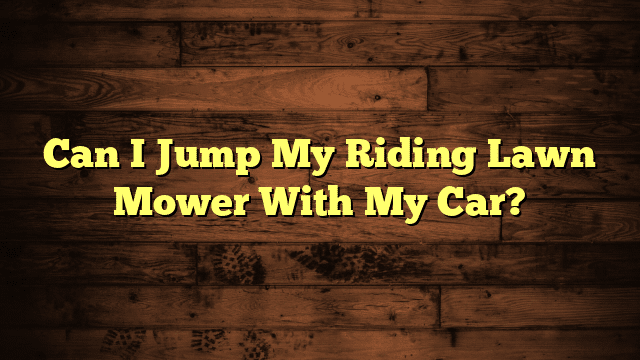 Can I Jump My Riding Lawn Mower With My Car?