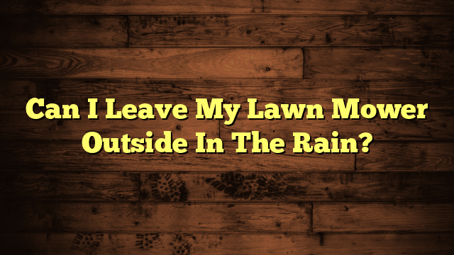 Can I Leave My Lawn Mower Outside In The Rain?
