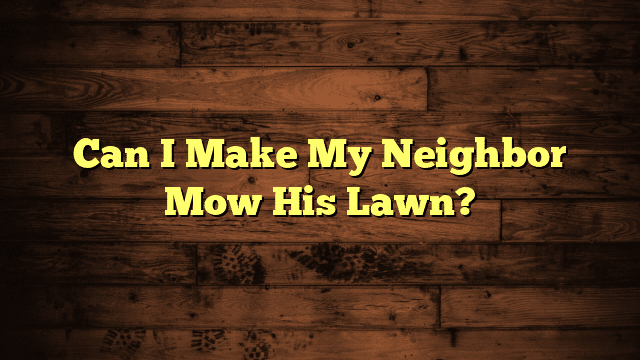 Can I Make My Neighbor Mow His Lawn?
