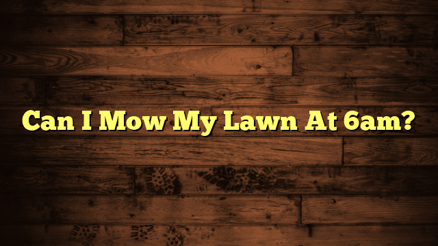 Can I Mow My Lawn At 6am?