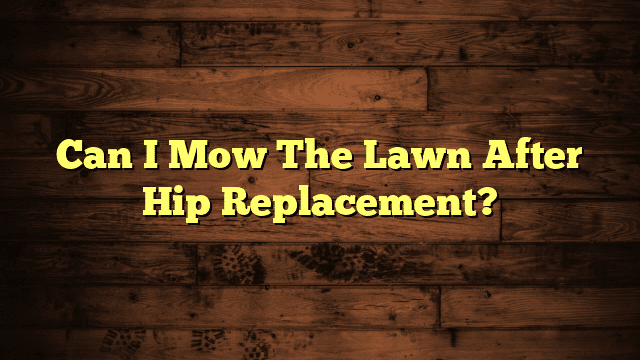 Can I Mow The Lawn After Hip Replacement?