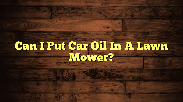 Can I Put Car Oil In A Lawn Mower?