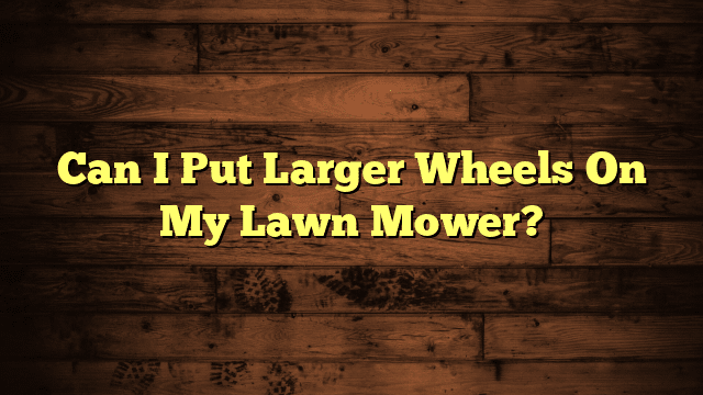 Can I Put Larger Wheels On My Lawn Mower?