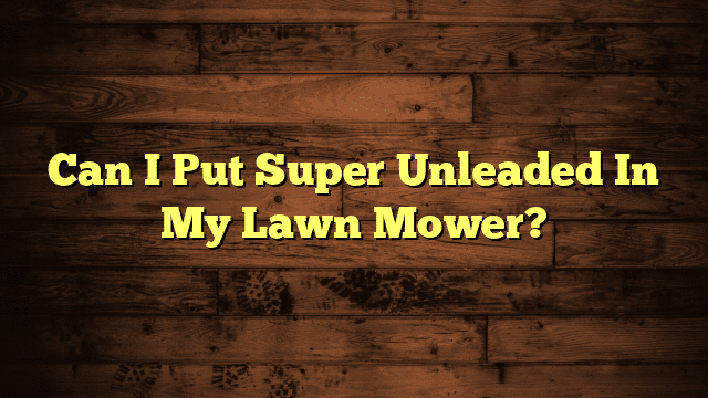 Can I Put Super Unleaded In My Lawn Mower?