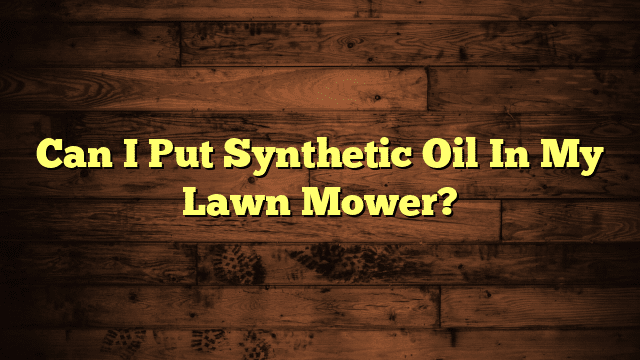 Can I Put Synthetic Oil In My Lawn Mower?