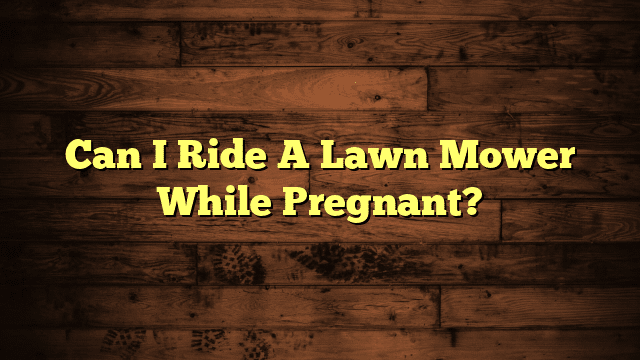 Can I Ride A Lawn Mower While Pregnant?