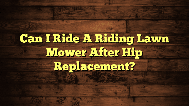 Can I Ride A Riding Lawn Mower After Hip Replacement?