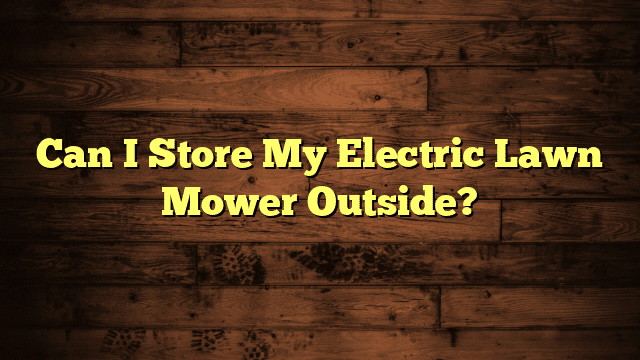 Can I Store My Electric Lawn Mower Outside?