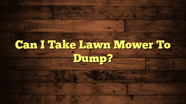 Can I Take Lawn Mower To Dump?