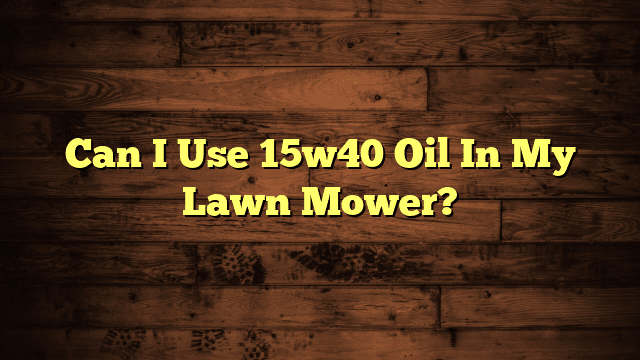 Can I Use 15w40 Oil In My Lawn Mower?
