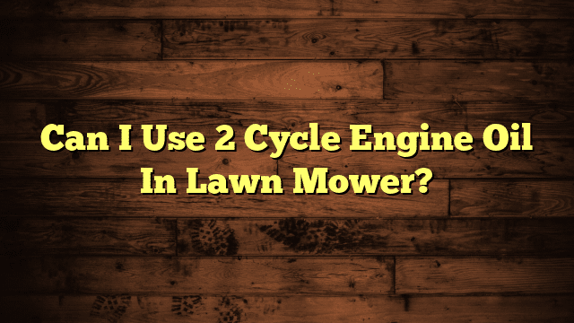 Can I Use 2 Cycle Engine Oil In Lawn Mower?