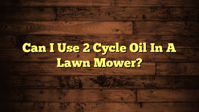 Can I Use 2 Cycle Oil In A Lawn Mower?
