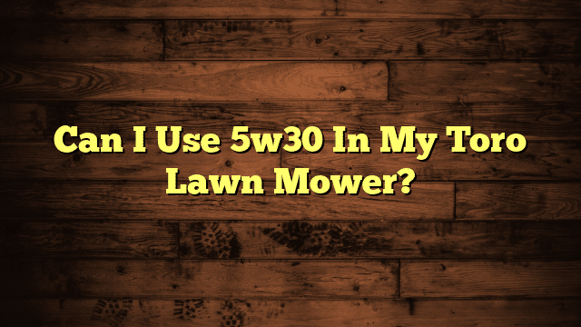 Can I Use 5w30 In My Toro Lawn Mower?