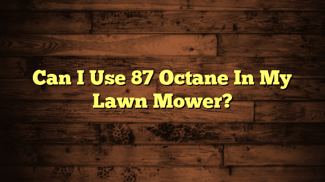 Can I Use 87 Octane In My Lawn Mower?