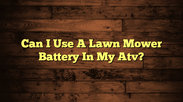 Can I Use A Lawn Mower Battery In My Atv?