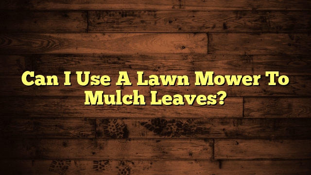 Can I Use A Lawn Mower To Mulch Leaves?