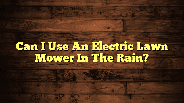 Can I Use An Electric Lawn Mower In The Rain?