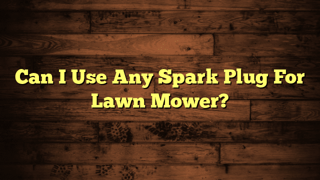 Can I Use Any Spark Plug For Lawn Mower?