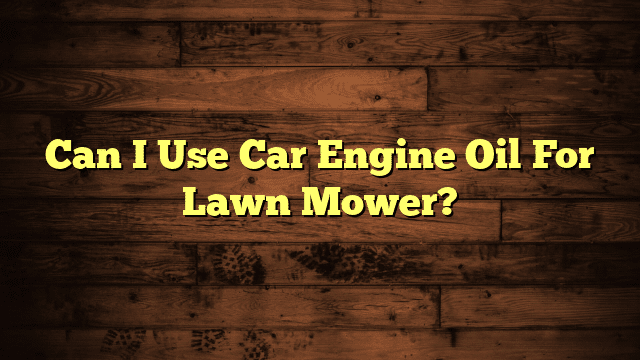 Can I Use Car Engine Oil For Lawn Mower?