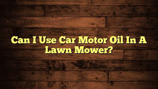 Can I Use Car Motor Oil In A Lawn Mower?