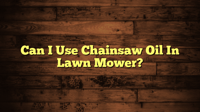 Can I Use Chainsaw Oil In Lawn Mower?