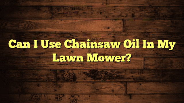 Can I Use Chainsaw Oil In My Lawn Mower?