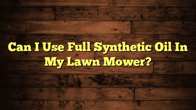 Can I Use Full Synthetic Oil In My Lawn Mower?