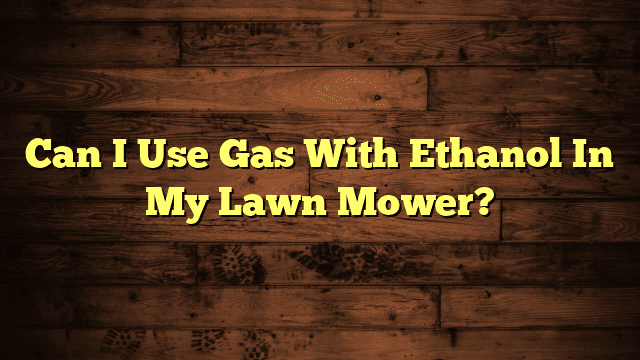 Can I Use Gas With Ethanol In My Lawn Mower?