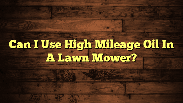 Can I Use High Mileage Oil In A Lawn Mower?