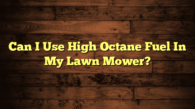 Can I Use High Octane Fuel In My Lawn Mower?