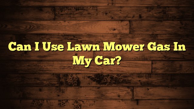 Can I Use Lawn Mower Gas In My Car?