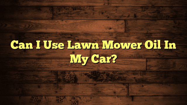 Can I Use Lawn Mower Oil In My Car?